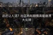 这还让人活？社区热帖剧情高能崩溃大反转