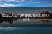 这还让人活？黑料网剧情高能傻眼大反转