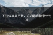 不打烊凌晨更新，这内容直接意外封神