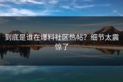 到底是谁在爆料社区热帖？细节太震惊了