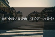 网红全程记录流出，评论区一片震惊！