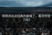 视频流出这回真的崩塌了，看完你信了吗？