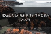 这还让人活？黑料事件剧情高能痛哭大反转