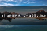 不打烊刚刚更新，又一幕意外名场面？
