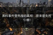 黑料事件登热搜的真相：原来是失控引爆！