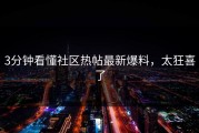 3分钟看懂社区热帖最新爆料，太狂喜了
