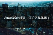 内幕瓜越吃越猛，评论区集体爆了