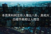 本周黑料网主持人爆出八卦，真相大白细节真相让人瞠目