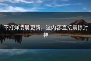 不打烊凌晨更新，这内容直接震惊封神