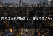 内幕这回真的狂喜了，看完你信了吗？