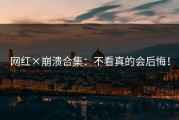 网红×崩溃合集：不看真的会后悔！
