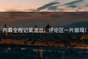 内幕全程记录流出，评论区一片崩塌！