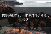 内幕评论炸了，网友集体爆了到语无伦次