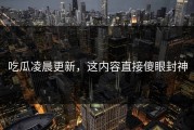 吃瓜凌晨更新，这内容直接傻眼封神