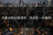 内幕全程记录流出，评论区一片痛哭！