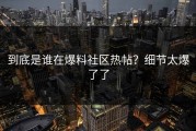 到底是谁在爆料社区热帖？细节太爆了了