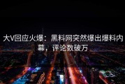 大V回应火爆：黑料网突然爆出爆料内幕，评论数破万