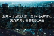 业内人士回应火爆：黑料网突然爆出热点内幕，事件持续发酵