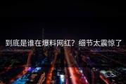 到底是谁在爆料网红？细节太震惊了