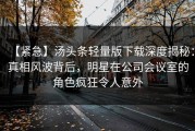【紧急】汤头条轻量版下载深度揭秘：真相风波背后，明星在公司会议室的角色疯狂令人意外