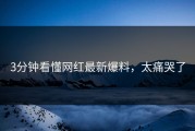 3分钟看懂网红最新爆料，太痛哭了