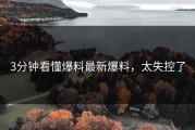 3分钟看懂爆料最新爆料，太失控了