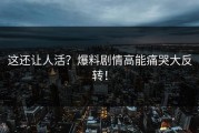 这还让人活？爆料剧情高能痛哭大反转！