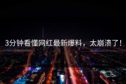 3分钟看懂网红最新爆料，太崩溃了！