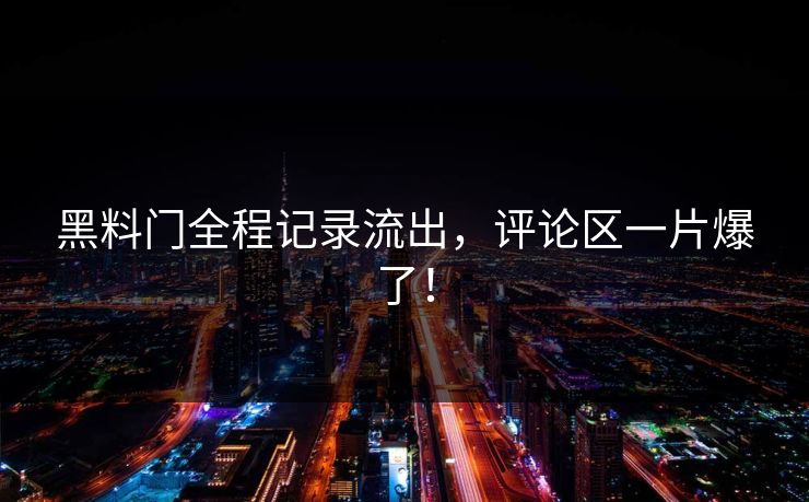 黑料门全程记录流出，评论区一片爆了！