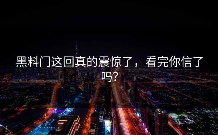 黑料门这回真的震惊了，看完你信了吗？