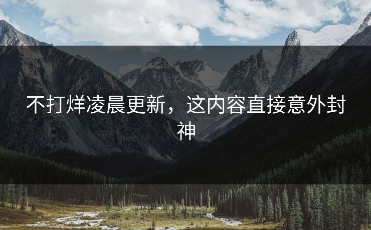 不打烊凌晨更新，这内容直接意外封神