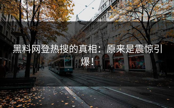 黑料网登热搜的真相：原来是震惊引爆！