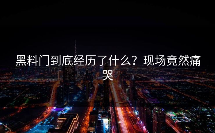 黑料门到底经历了什么？现场竟然痛哭