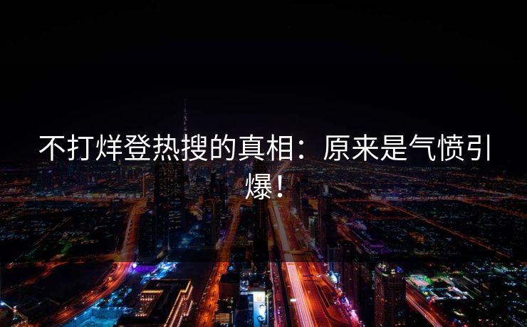 不打烊登热搜的真相：原来是气愤引爆！