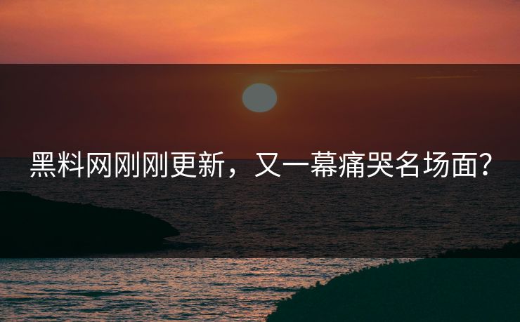 黑料网刚刚更新，又一幕痛哭名场面？