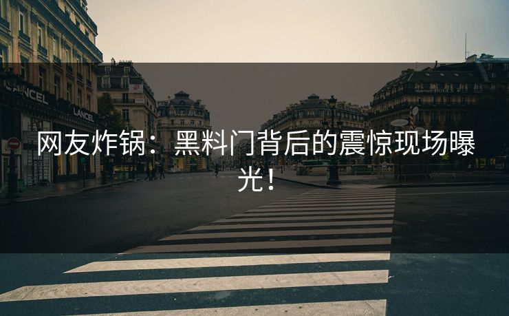 网友炸锅：黑料门背后的震惊现场曝光！
