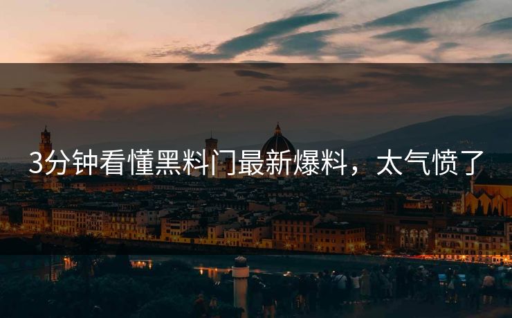 3分钟看懂黑料门最新爆料，太气愤了