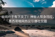 秘闻终于有下文了！神秘人现身回应，墨西哥暗网热议引爆社交圈