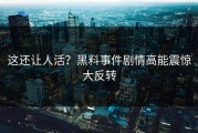 这还让人活？黑料事件剧情高能震惊大反转