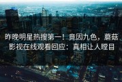 昨晚明星热搜第一！竟因九色，蘑菇影视在线观看回应：真相让人瞠目