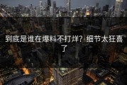 到底是谁在爆料不打烊？细节太狂喜了