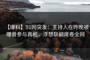【爆料】91网突发：主持人在昨晚被曝曾参与真相，浮想联翩席卷全网