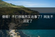 傻眼！不打烊居然又出事了？网友不淡定了
