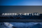内幕刚刚更新，又一幕爆了名场面？