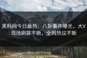 黑料网今日最热：八卦事件曝光，大V现场刷屏不断，全网热议不断