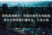 刚刚真相曝光！明星的维密友电脑版事件在微密圈引爆热议，引发众怒