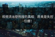 视频流出登热搜的真相：原来是失控引爆！