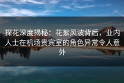 探花深度揭秘：花絮风波背后，业内人士在机场贵宾室的角色异常令人意外