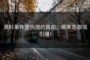 黑料事件登热搜的真相：原来是崩塌引爆！