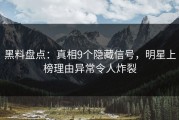 黑料盘点：真相9个隐藏信号，明星上榜理由异常令人炸裂